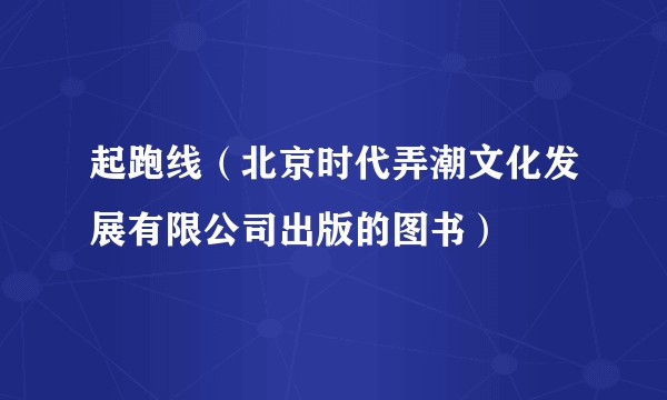 起跑线(北京时代弄潮文化发展有限公司出版的图书)