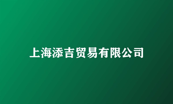 上海添吉贸易有限公司