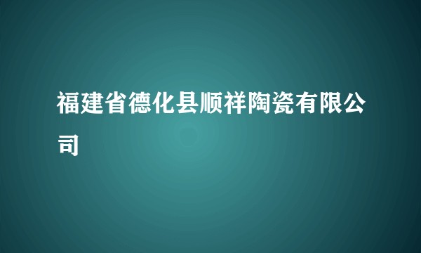 福建省德化县顺祥陶瓷有限公司