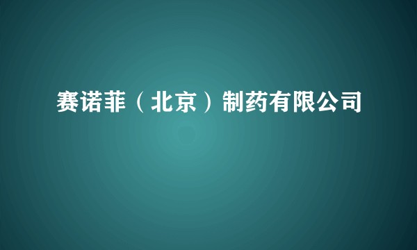 赛诺菲（北京）制药有限公司