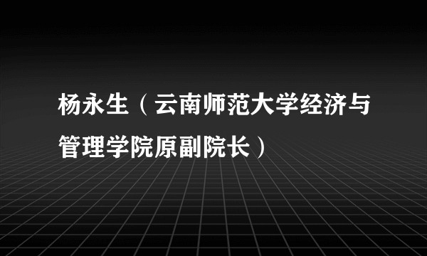 杨永生（云南师范大学经济与管理学院原副院长）