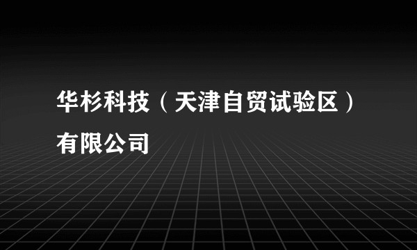 华杉科技（天津自贸试验区）有限公司