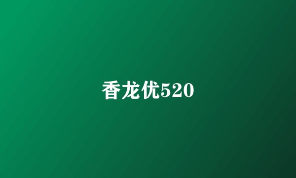 香龙优520