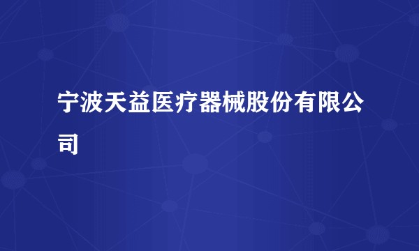 宁波天益医疗器械股份有限公司
