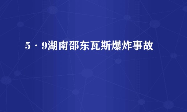 5·9湖南邵东瓦斯爆炸事故