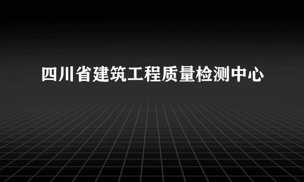 四川省建筑工程质量检测中心