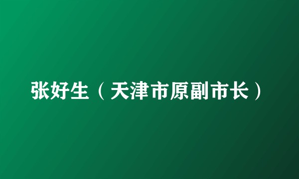 张好生（天津市原副市长）