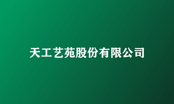 天工艺苑股份有限公司