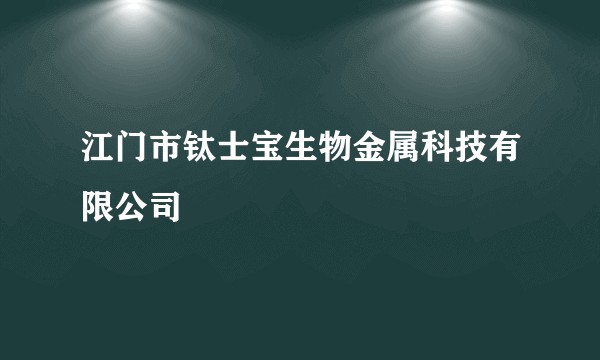 江门市钛士宝生物金属科技有限公司