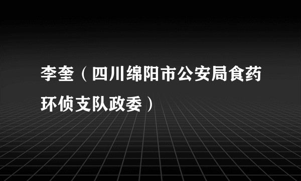 李奎(四川绵阳市公安局食药环侦支队政委)