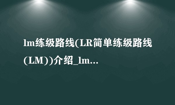 lm练级路线(LR简单练级路线(LM))介绍_lm练级路线(LR简单练级路线(LM))是什么