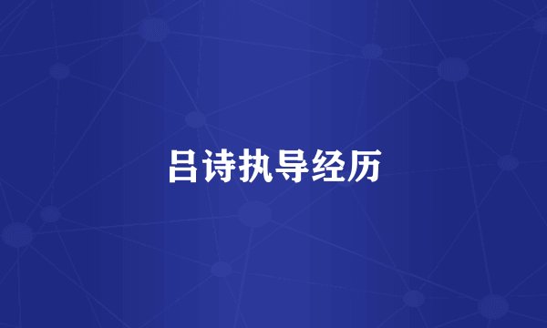 吕诗执导经历