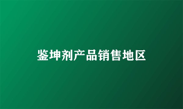 鉴坤剂产品销售地区