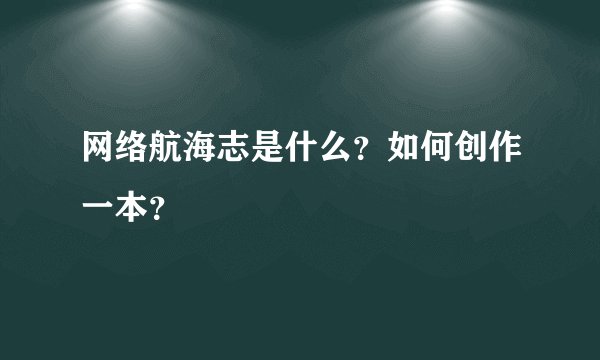 网络航海志是什么？如何创作一本？