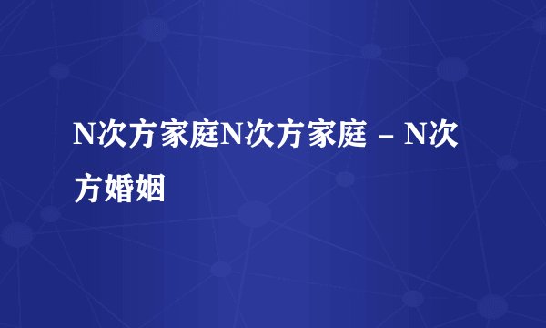 N次方家庭N次方家庭 - N次方婚姻