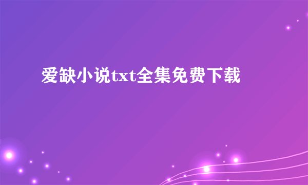 爱缺小说txt全集免费下载
