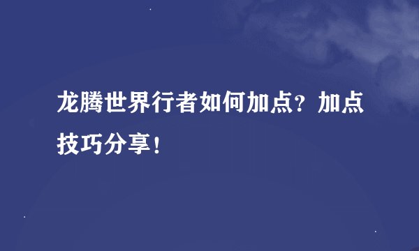 龙腾世界行者如何加点？加点技巧分享！