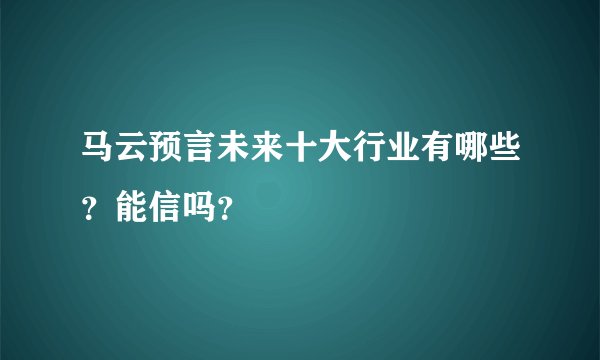 马云预言未来十大行业有哪些？能信吗？