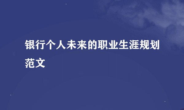 银行个人未来的职业生涯规划范文