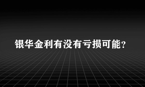 银华金利有没有亏损可能？