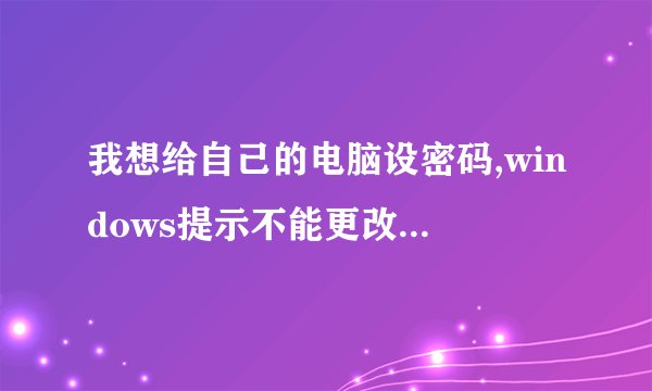 我想给自己的电脑设密码,windows提示不能更改密码,为什么???