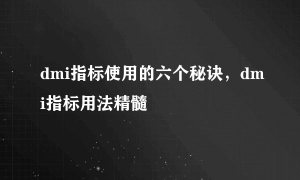 dmi指标使用的六个秘诀,dmi指标用法精髓