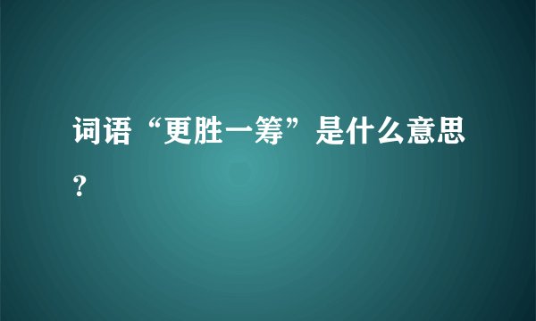 词语“更胜一筹”是什么意思?