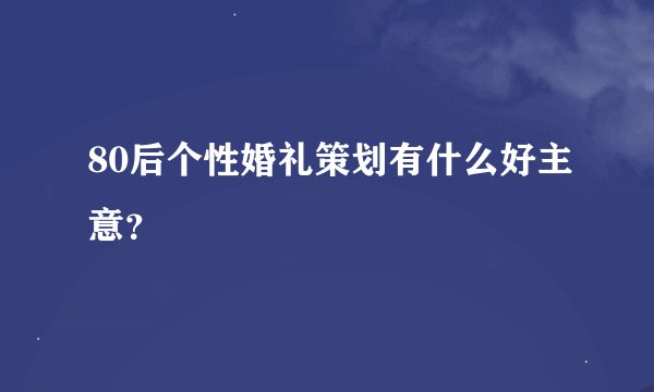 80后个性婚礼策划有什么好主意？