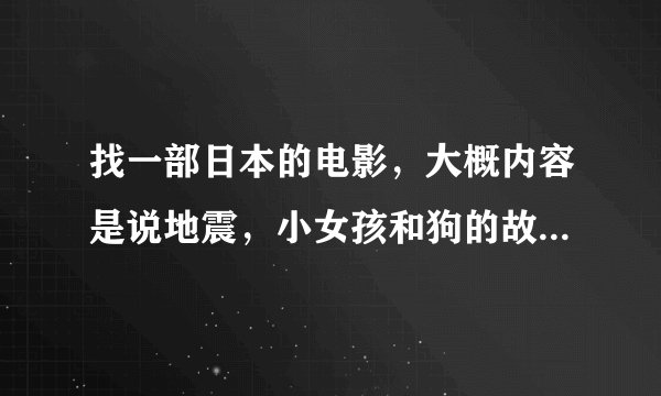 找一部日本的电影,大概内容是说地震,小女孩和狗的故事的。。