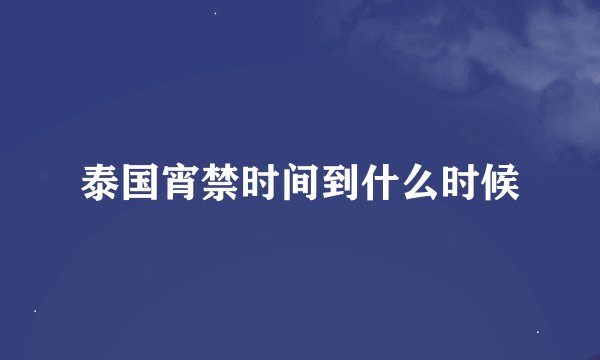 泰国宵禁时间到什么时候