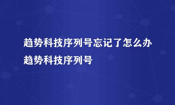 趋势科技序列号忘记了怎么办趋势科技序列号