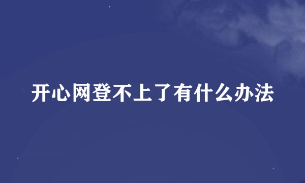 开心网登不上了有什么办法