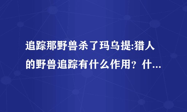 追踪那野兽杀了玛乌提:猎人的野兽追踪有什么作用？什么叫变的无法追踪