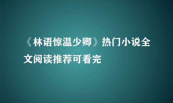 《林语惊温少卿》热门小说全文阅读推荐可看完