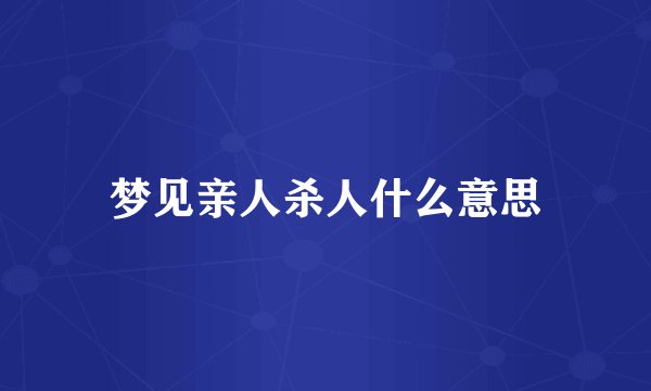梦见亲人杀人什么意思