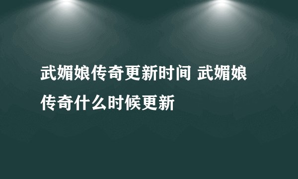 武媚娘传奇更新时间 武媚娘传奇什么时候更新