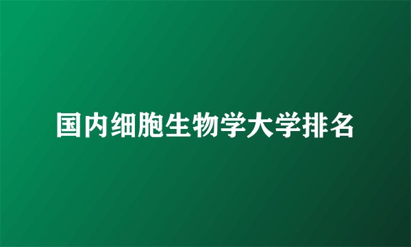 国内细胞生物学大学排名