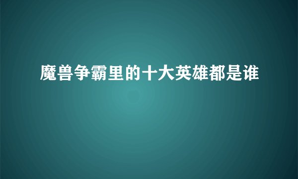 魔兽争霸里的十大英雄都是谁