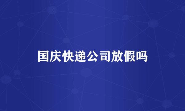国庆快递公司放假吗