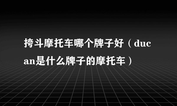 挎斗摩托车哪个牌子好（ducan是什么牌子的摩托车）