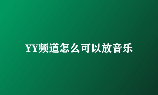 YY频道怎么可以放音乐