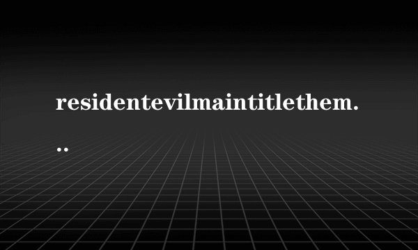residentevilmaintitletheme翻译成中文是什么？
