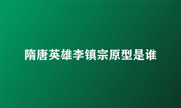 隋唐英雄李镇宗原型是谁