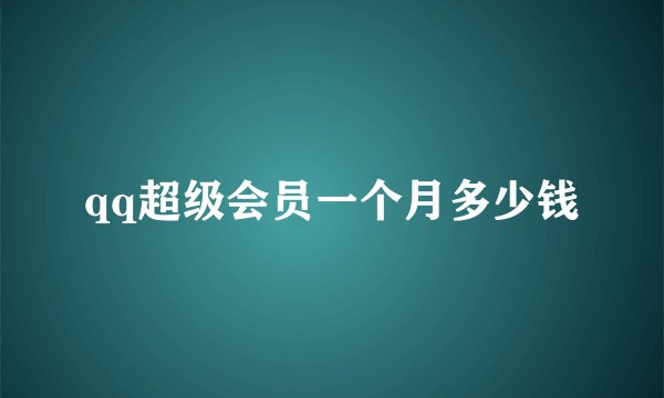 qq超级会员一个月多少钱