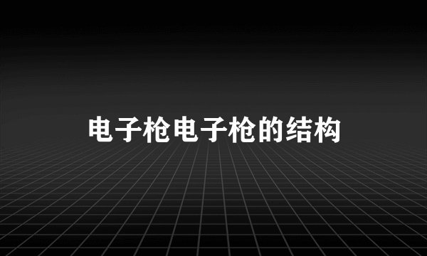 电子枪电子枪的结构