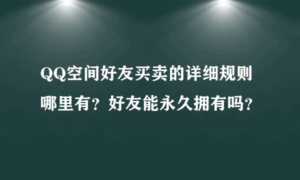 QQ空间好友买卖的详细规则哪里有？好友能永久拥有吗？
