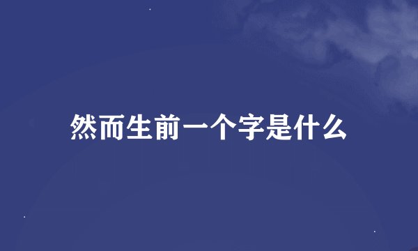 然而生前一个字是什么