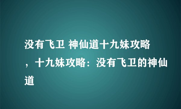 没有飞卫 神仙道十九妹攻略,十九妹攻略:没有飞卫的神仙道
