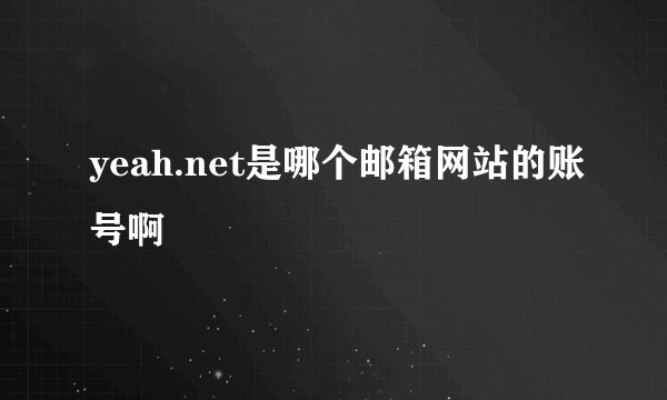 yeah.net是哪个邮箱网站的账号啊