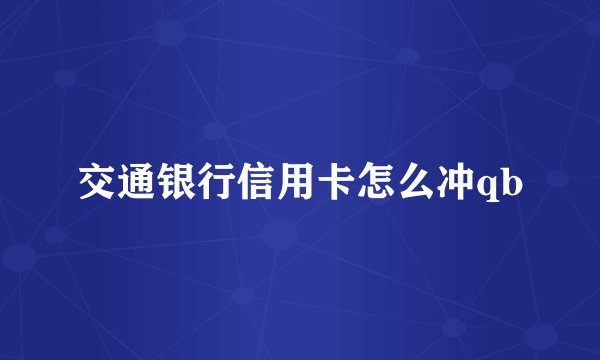 交通银行信用卡怎么冲qb